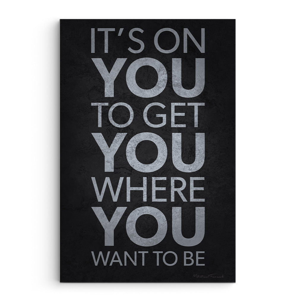 It’s On You To Get You Where You Want To Be