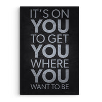 It’s On You To Get You Where You Want To Be