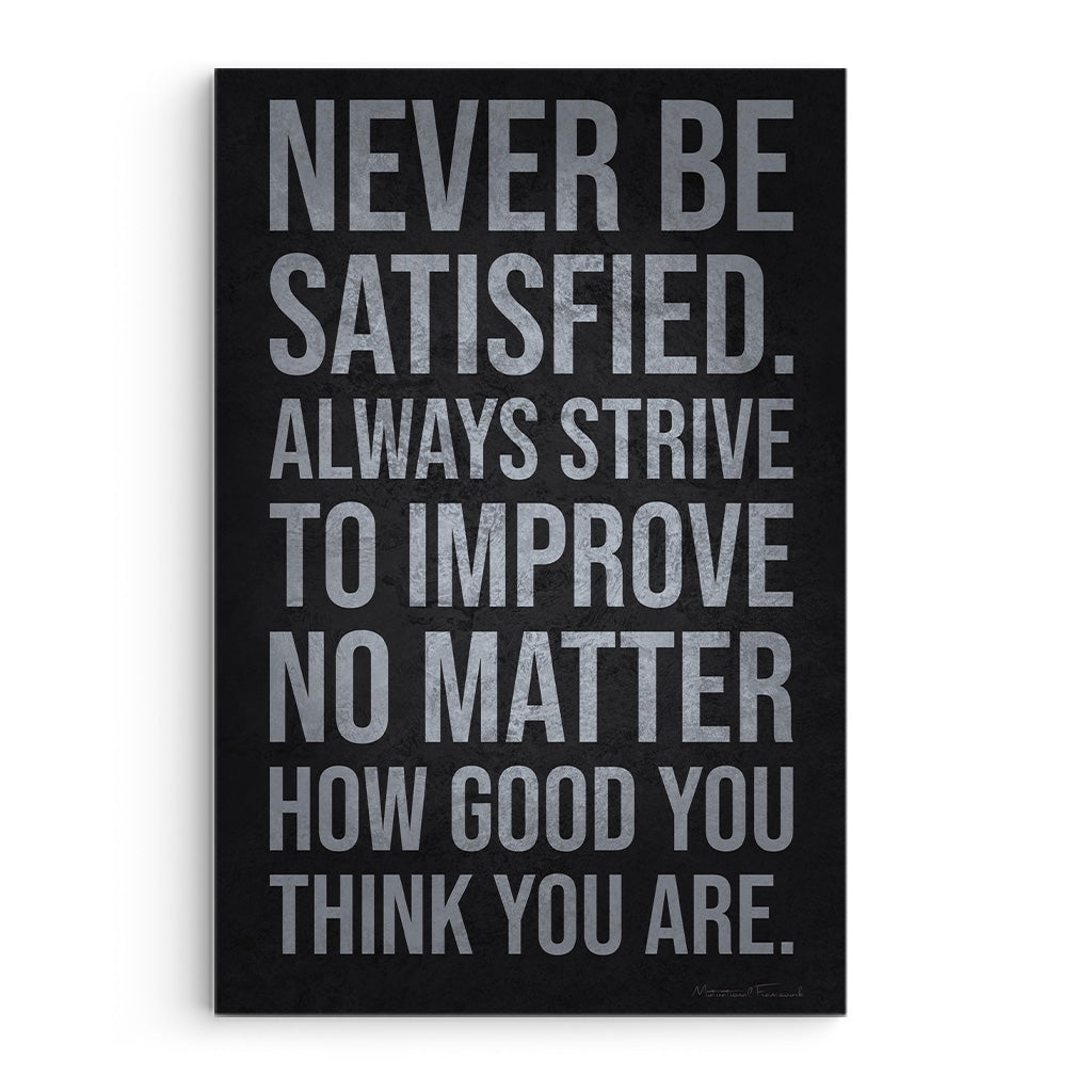 Never Be Satisfied Always Strive To Improve