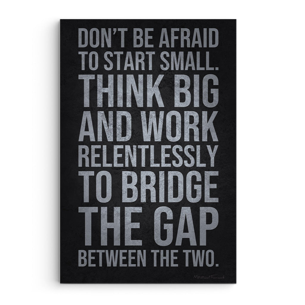 Don't Be Afraid To Think Small Think Big